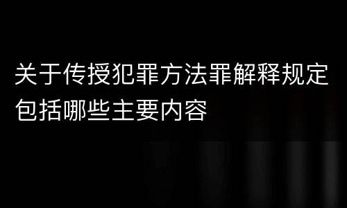 关于传授犯罪方法罪解释规定包括哪些主要内容