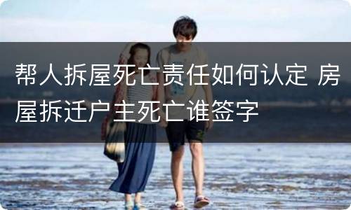 帮人拆屋死亡责任如何认定 房屋拆迁户主死亡谁签字