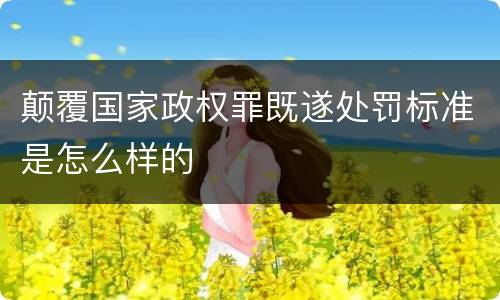 颠覆国家政权罪既遂处罚标准是怎么样的