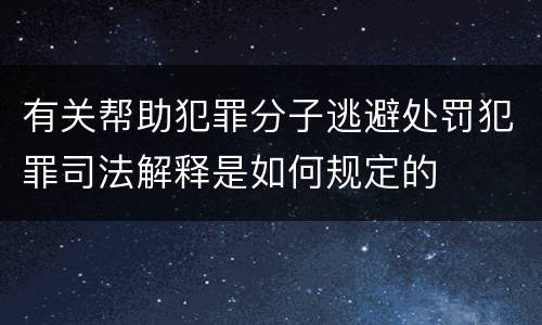 有关帮助犯罪分子逃避处罚犯罪司法解释是如何规定的