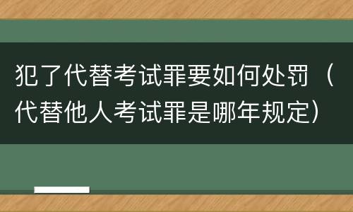犯了代替考试罪要如何处罚（代替他人考试罪是哪年规定）