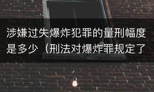 涉嫌过失爆炸犯罪的量刑幅度是多少（刑法对爆炸罪规定了比过失爆炸罪）