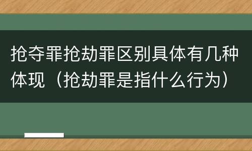 抢夺罪抢劫罪区别具体有几种体现（抢劫罪是指什么行为）
