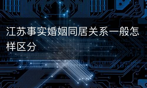 江苏事实婚姻同居关系一般怎样区分