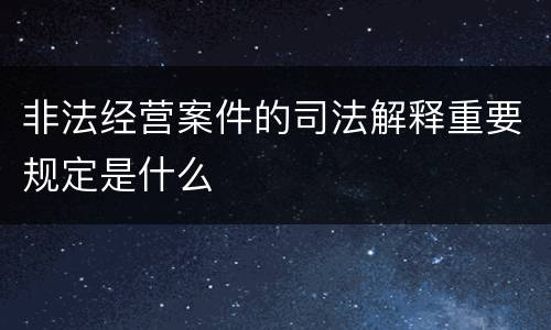 非法经营案件的司法解释重要规定是什么