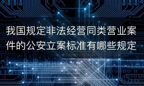 我国规定非法经营同类营业案件的公安立案标准有哪些规定