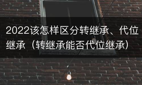 2022该怎样区分转继承、代位继承（转继承能否代位继承）