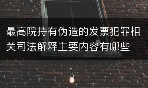最高院持有伪造的发票犯罪相关司法解释主要内容有哪些
