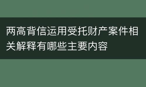 两高背信运用受托财产案件相关解释有哪些主要内容