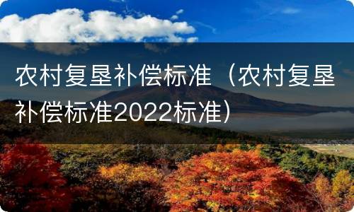 农村复垦补偿标准（农村复垦补偿标准2022标准）