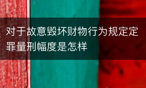 对于故意毁坏财物行为规定定罪量刑幅度是怎样