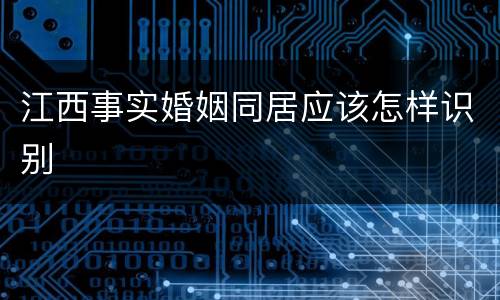 江西事实婚姻同居应该怎样识别