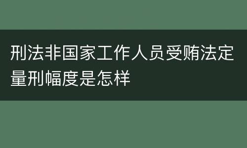 刑法非国家工作人员受贿法定量刑幅度是怎样