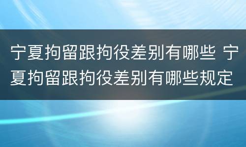 宁夏拘留跟拘役差别有哪些 宁夏拘留跟拘役差别有哪些规定