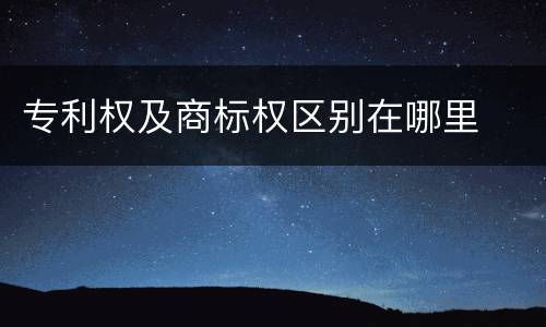 专利权及商标权区别在哪里