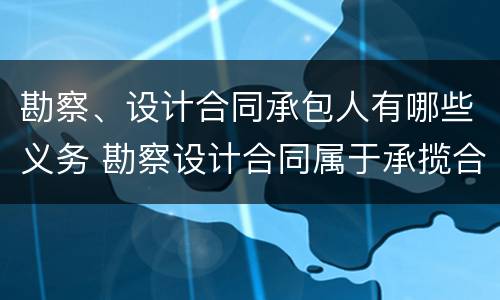 勘察、设计合同承包人有哪些义务 勘察设计合同属于承揽合同吗