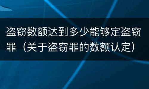 盗窃数额达到多少能够定盗窃罪（关于盗窃罪的数额认定）