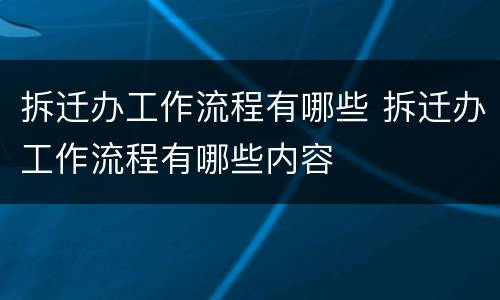 拆迁办工作流程有哪些 拆迁办工作流程有哪些内容