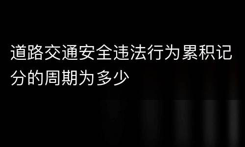 道路交通安全违法行为累积记分的周期为多少