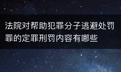 法院对帮助犯罪分子逃避处罚罪的定罪刑罚内容有哪些