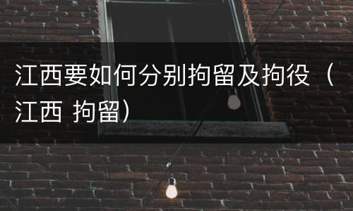 江西要如何分别拘留及拘役（江西 拘留）