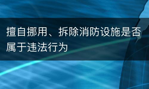 擅自挪用、拆除消防设施是否属于违法行为