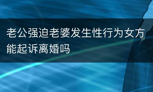 老公强迫老婆发生性行为女方能起诉离婚吗
