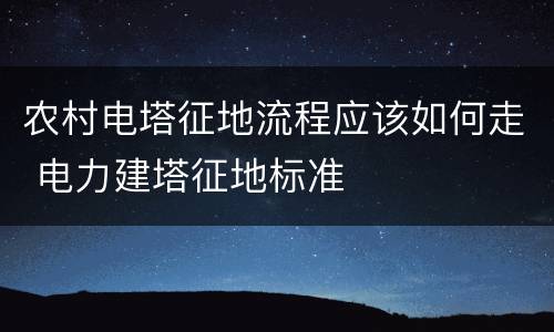 农村电塔征地流程应该如何走 电力建塔征地标准