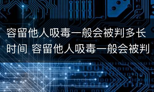 容留他人吸毒一般会被判多长时间 容留他人吸毒一般会被判多长时间徒刑