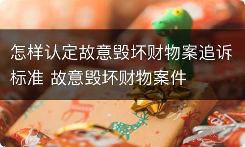 怎样认定故意毁坏财物案追诉标准 故意毁坏财物案件