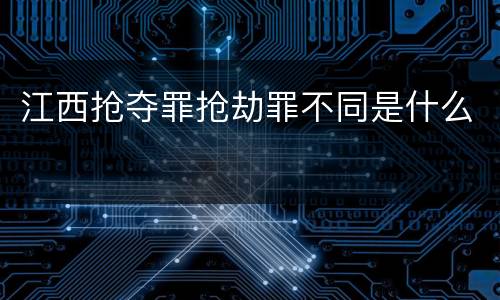 江西抢夺罪抢劫罪不同是什么