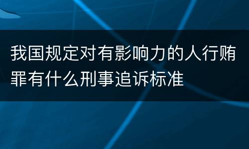 我国规定对有影响力的人行贿罪有什么刑事追诉标准