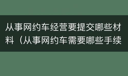从事网约车经营要提交哪些材料（从事网约车需要哪些手续）