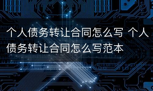 个人债务转让合同怎么写 个人债务转让合同怎么写范本
