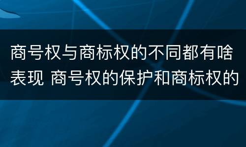 商号权与商标权的不同都有啥表现 商号权的保护和商标权的保护一样是全国性范围的