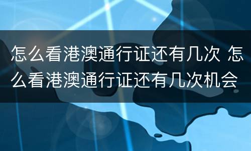怎么看港澳通行证还有几次 怎么看港澳通行证还有几次机会