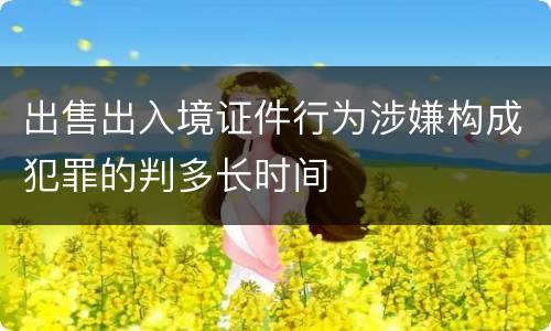 出售出入境证件行为涉嫌构成犯罪的判多长时间