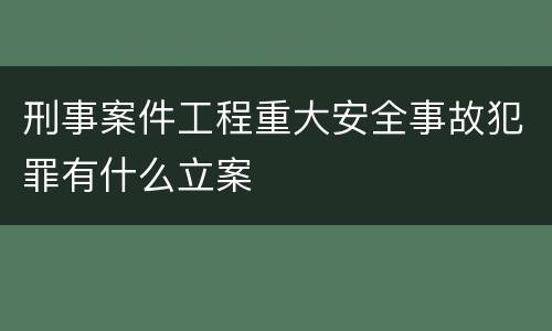 刑事案件工程重大安全事故犯罪有什么立案