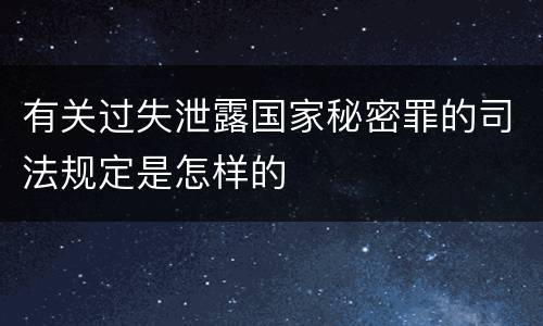 有关过失泄露国家秘密罪的司法规定是怎样的