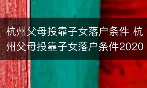 杭州父母投靠子女落户条件 杭州父母投靠子女落户条件2020