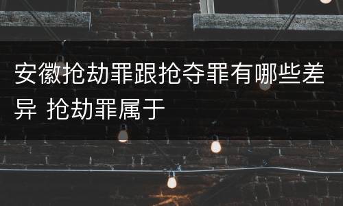 安徽抢劫罪跟抢夺罪有哪些差异 抢劫罪属于
