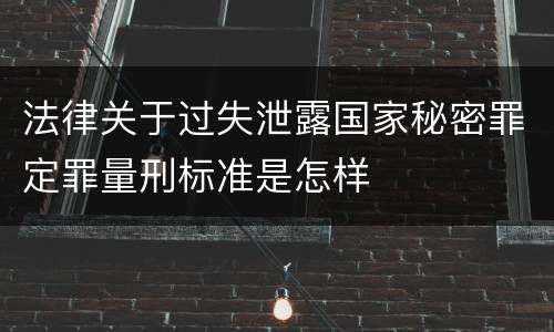 法律关于过失泄露国家秘密罪定罪量刑标准是怎样
