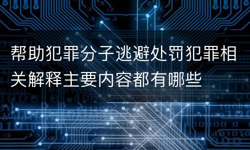 帮助犯罪分子逃避处罚犯罪相关解释主要内容都有哪些