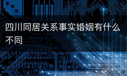 四川同居关系事实婚姻有什么不同
