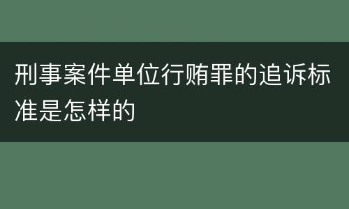刑事案件单位行贿罪的追诉标准是怎样的