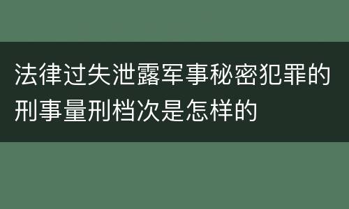 法律过失泄露军事秘密犯罪的刑事量刑档次是怎样的