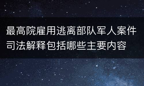 最高院雇用逃离部队军人案件司法解释包括哪些主要内容
