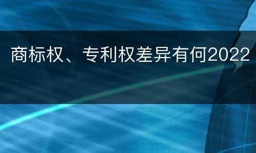 商标权、专利权差异有何2022