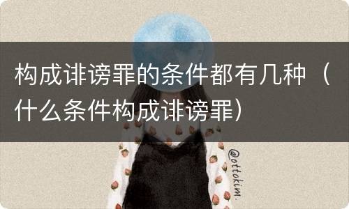 构成诽谤罪的条件都有几种（什么条件构成诽谤罪）