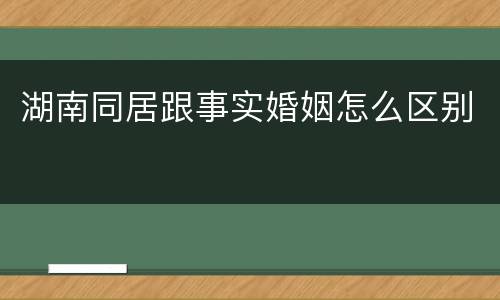 湖南同居跟事实婚姻怎么区别